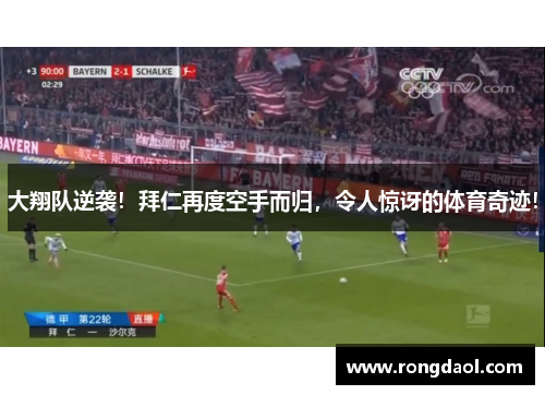 大翔队逆袭！拜仁再度空手而归，令人惊讶的体育奇迹！