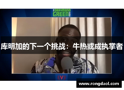 库明加的下一个挑战：牛热或成执掌者