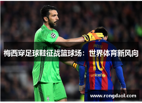 梅西穿足球鞋征战篮球场：世界体育新风向